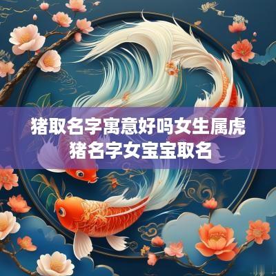 猪取名字寓意好吗女生属虎 猪名字女宝宝取名