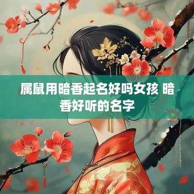 属鼠用暗香起名好吗女孩 暗香好听的名字