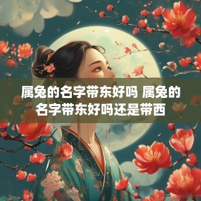 属兔的名字带东好吗 属兔的名字带东好吗还是带西