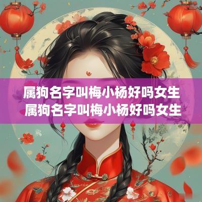 属狗名字叫梅小杨好吗女生 属狗名字叫梅小杨好吗女生怎么取名