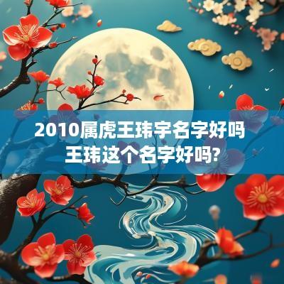 2010属虎王玮宇名字好吗 王玮这个名字好吗?