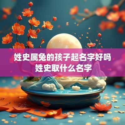 姓史属兔的孩子起名字好吗 姓史取什么名字