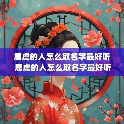 属虎的人怎么取名字最好听 属虎的人怎么取名字最好听女孩