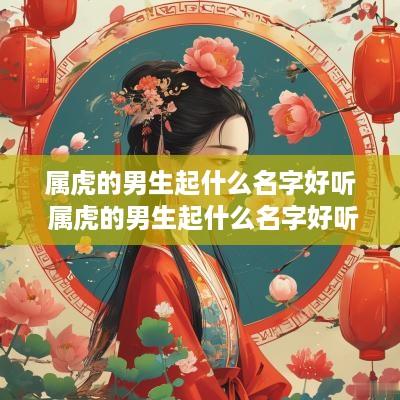 属虎的男生起什么名字好听 属虎的男生起什么名字好听又霸气