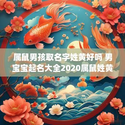 属鼠男孩取名字姓黄好吗 男宝宝起名大全2025属鼠姓黄