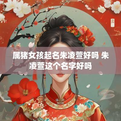 属猪女孩起名朱凌萱好吗 朱凌萱这个名字好吗