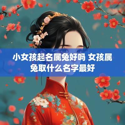 小女孩起名属兔好吗 女孩属兔取什么名字最好 小女孩起名属兔好吗 女孩属兔取什么名字最好