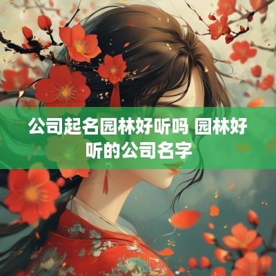 公司起名园林好听吗 园林好听的公司名字