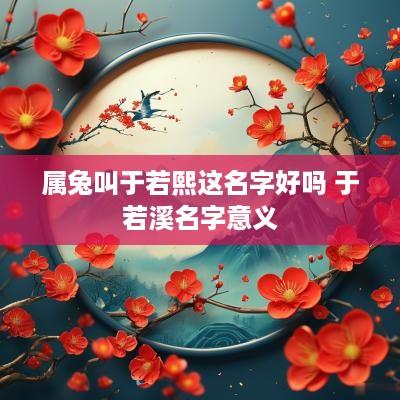 属兔叫于若熙这名字好吗 于若溪名字意义
