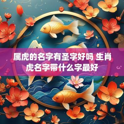 属虎的名字有圣字好吗 生肖虎名字带什么字最好