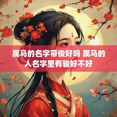 属马的名字带俊好吗 属马的人名字里有骏好不好