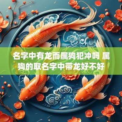 名字中有龙而属狗犯冲吗 属狗的取名字中带龙好不好