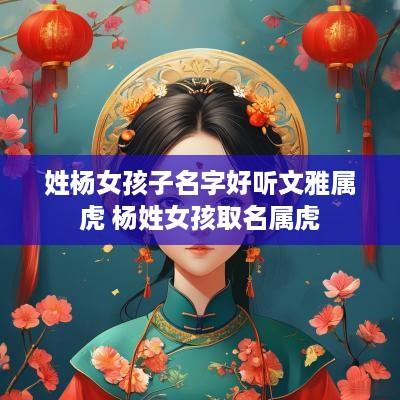 姓杨女孩子名字好听文雅属虎 杨姓女孩取名属虎