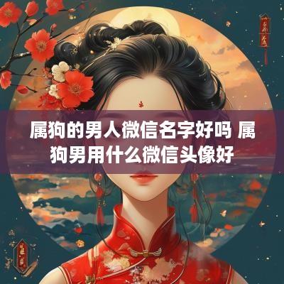 属狗的男人微信名字好吗 属狗男用什么微信头像好