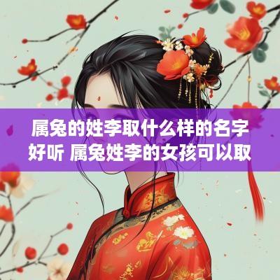 属兔的姓李取什么样的名字好听 属兔姓李的女孩可以取什么名字