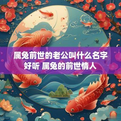 属兔前世的老公叫什么名字好听 属兔的前世情人