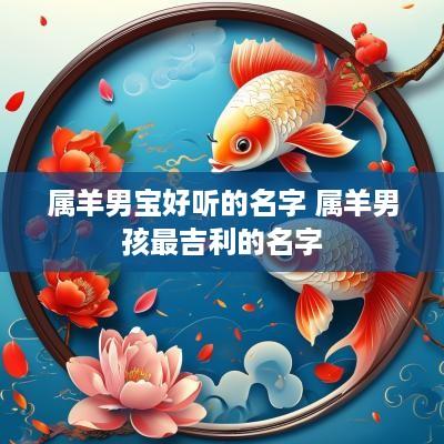 属羊男宝好听的名字 属羊男孩最吉利的名字