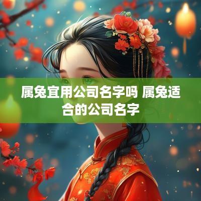 属兔宜用公司名字吗 属兔适合的公司名字
