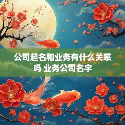 公司起名和业务有什么关系吗 业务公司名字
