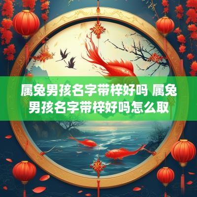 属兔男孩名字带梓好吗 属兔男孩名字带梓好吗怎么取