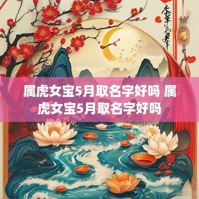 属虎女宝5月取名字好吗 属虎女宝5月取名字好吗