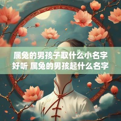 属兔的男孩子取什么小名字好听 属兔的男孩起什么名字最好