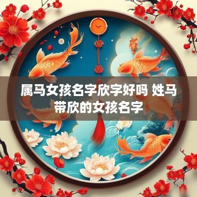 属马女孩名字欣字好吗 姓马带欣的女孩名字