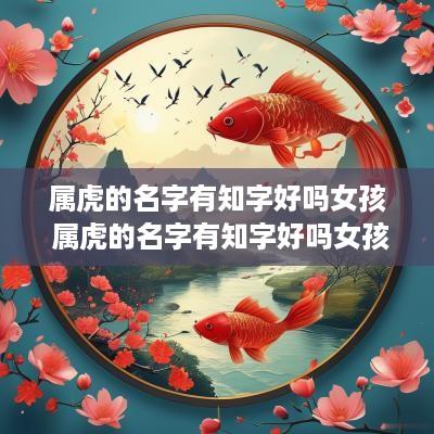 属虎的名字有知字好吗女孩 属虎的名字有知字好吗女孩子