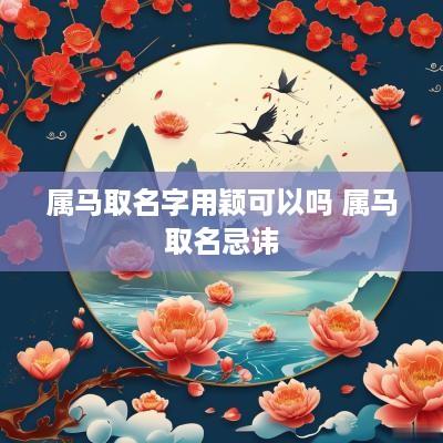 属马取名字用颖可以吗 属马取名忌讳