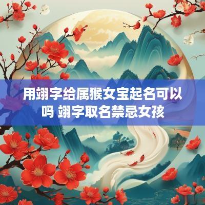 用翊字给属猴女宝起名可以吗 翊字取名禁忌女孩