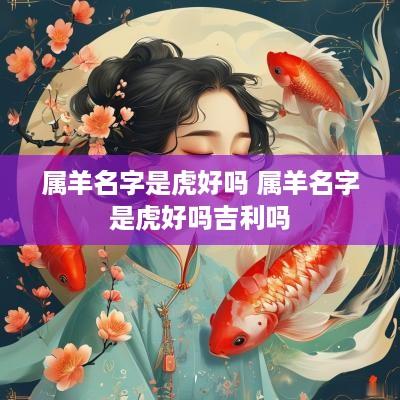 属羊名字是虎好吗 属羊名字是虎好吗吉利吗