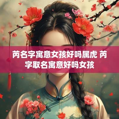 芮名字寓意女孩好吗属虎 芮字取名寓意好吗女孩