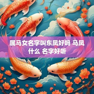 属马女名字叫东凤好吗 马凤什么 名字好听