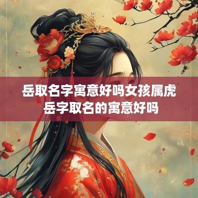 岳取名字寓意好吗女孩属虎 岳字取名的寓意好吗