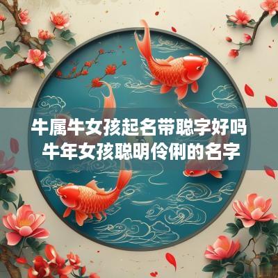 牛属牛女孩起名带聪字好吗 蛇年女孩聪明伶俐的名字