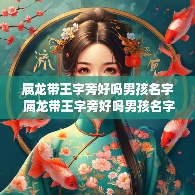 属龙带王字旁好吗男孩名字 属龙带王字旁好吗男孩名字大全