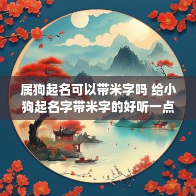 属狗起名可以带米字吗 给小狗起名字带米字的好听一点的