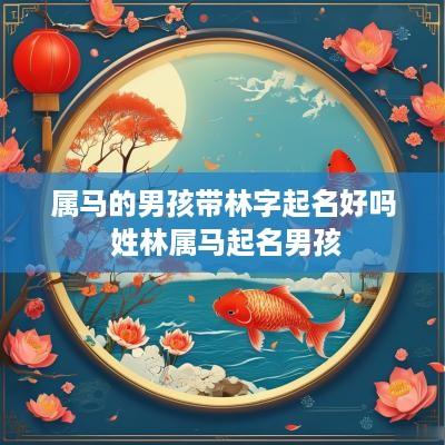 属马的男孩带林字起名好吗 姓林属马起名男孩