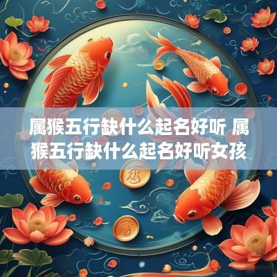 属猴五行缺什么起名好听 属猴五行缺什么起名好听女孩