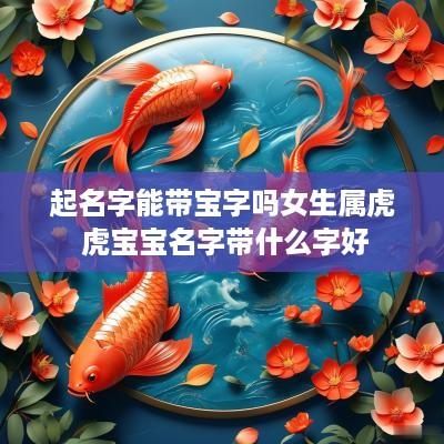 起名字能带宝字吗女生属虎 虎宝宝名字带什么字好