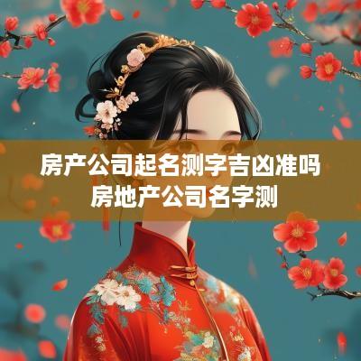 房产公司起名测字吉凶准吗 房地产公司名字测
