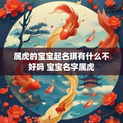 属虎的宝宝起名琪有什么不好吗 宝宝名字属虎