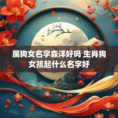 属狗女名字森洋好吗 生肖狗女孩起什么名字好