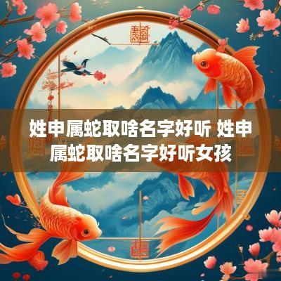 姓申属蛇取啥名字好听 姓申属蛇取啥名字好听女孩