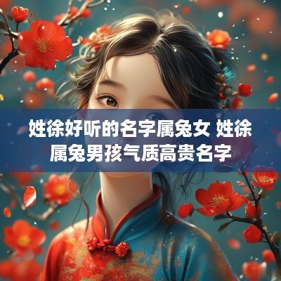 姓徐好听的名字属兔女 姓徐属兔男孩气质高贵名字