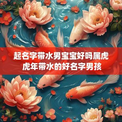 起名字带水男宝宝好吗属虎 蛇年带水的好名字男孩