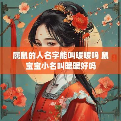属鼠的人名字能叫暖暖吗 鼠宝宝小名叫暖暖好吗