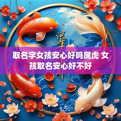取名字女孩安心好吗属虎 女孩取名安心好不好
