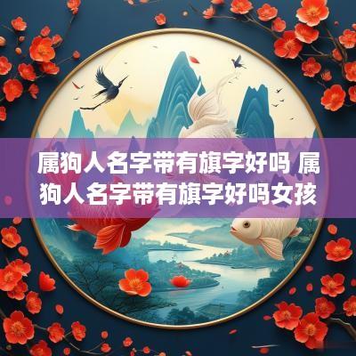 属狗人名字带有旗字好吗 属狗人名字带有旗字好吗女孩