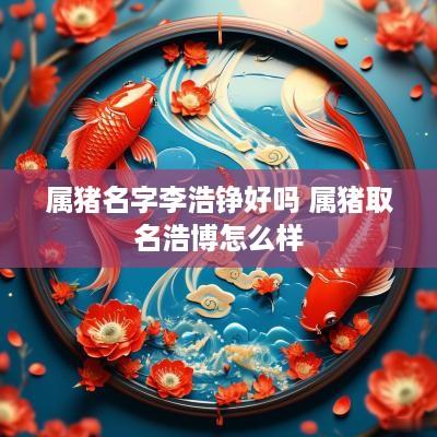 属猪名字李浩铮好吗 属猪取名浩博怎么样